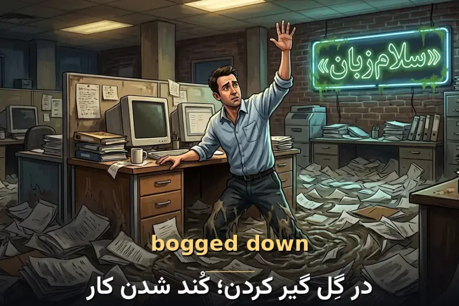 معنی bogged down در انگلیسی؛ در گِل گیر کردن؛ کُند شدن کار