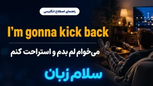 I’m gonna kick back معنی I’m gonna kick back