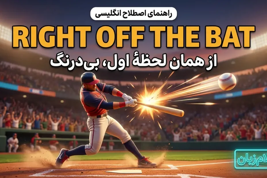 معنی right off the bat در انگلیسی؛ از همان لحظهٔ اول و بی‌درنگ