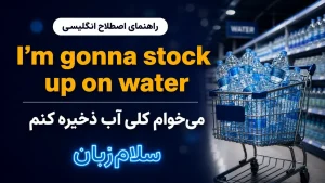 I’m gonna stock up on water معنی I’m gonna stock up on water