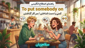To put somebody on | To put somebody onدست انداختن و سر کار گذاشتن | To put somebody onدست انداختن و سر کار گذاشتن | To put somebody onدست انداختن و سر کار گذاشتن — To put somebody onدست انداختن و سر کار گذاشتن معنی To put somebody on | To put somebody onدست انداختن و سر کار گذاشتن | To put somebody onدست انداختن و سر کار گذاشتن | To put somebody onدست انداختن و سر کار گذاشتن | To put somebody onدست انداختن و سر کار گذاشتن