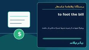 to foot the bill | to foot the billحساب را پرداخت کردن؛ هزینهٔ چیزی را به عهده گرفتن“My aunt offered to foot the bill for dinner.”—خالهام پیشنهاد داد هزینهٔ شام را حساب کند. | to foot the billحساب را پرداخت کردن؛ هزینهٔ چیزی را به عهده گرفتن“My aunt — to معنی to foot the bill | to foot the billحساب را پرداخت کردن؛ هزینهٔ چیزی را به عهده گرفتن“My aunt offered to foot the bill for dinner.”—خالهام پیشنهاد داد هزینهٔ شام را حساب کند. | to foot the billحساب را پرداخت کردن؛ هزینهٔ چیزی را به عهده گرفتن“My aunt
