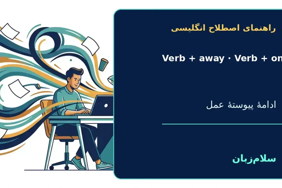 VERB + away, VERB + on؛ فعل + away و فعل + on؛ ادامه دادن و پیوستگی عمل — راهنمای اصطلاح انگلیسی سلام‌زبان
