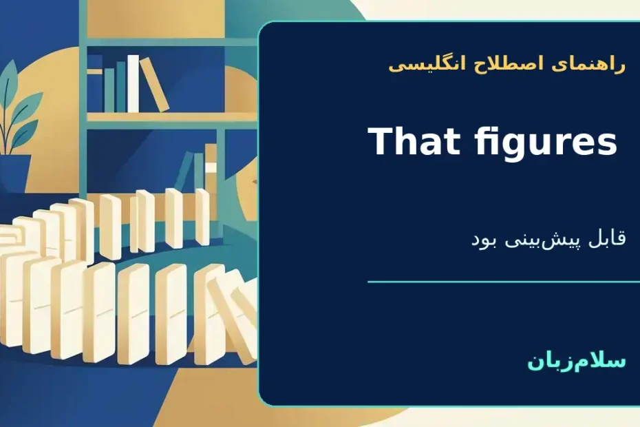 That figures؛ قابل پیش‌بینی است؛ معلوم بود همین می‌شود؛ عجب هم شد — راهنمای اصطلاح انگلیسی سلام‌زبان