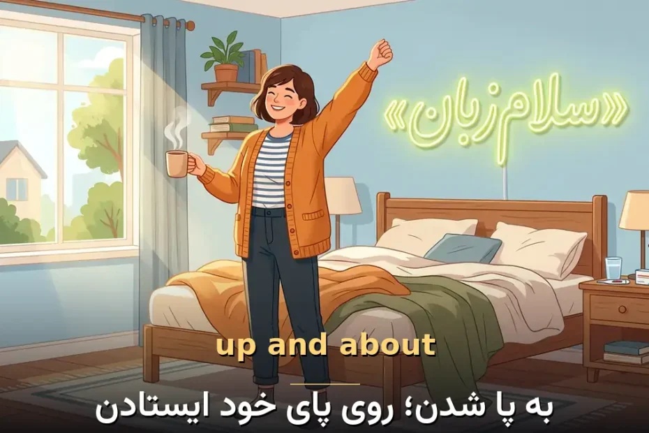 معنی up and about در انگلیسی؛ به پا شدن؛ روی پای خود ایستادن