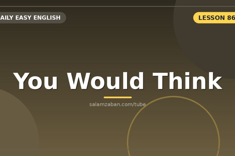 جملۀ فرضیِ «you would think» و دُمِ امایِ اجباری‌اش