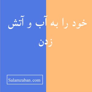 خود را به آب و آتش زدن